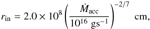 Mathematical equation: \begin{equation} r_{\rm in} = 2.0 \times 10^8 \left( \frac{\dot{M}_{\rm acc}}{10^{16} \; \rm g s^{-1}} \right)^{-2/7} \; \rm cm, \label{eq:rtrunc} \end{equation}