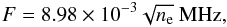 Mathematical equation: \begin{eqnarray} F = 8.98 \times 10^{-3} \sqrt{n_\mathrm{e}}\ \mathrm{MHz}, \end{eqnarray}