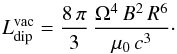 Mathematical equation: \begin{equation} \label{eq:SpinDownDipole} L_{\rm dip}^{\rm vac} = \frac{8\,\pi}{3} \, \frac{\Omega^4\,B^2\,R^6}{\mu_0\,c^3}\cdot \end{equation}
