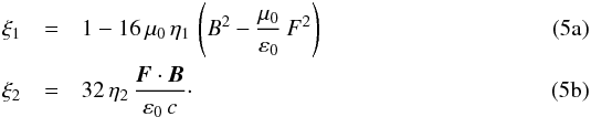 Mathematical equation: % subequation 1024 0 \begin{eqnarray} \xi_1 & = &1 - 16\,\mu_0\,\eta_1 \, \left( B^2 - \frac{\mu_0}{\varepsilon_0} \, F^2 \right) \\ \xi_2 & =& 32 \, \eta_2 \, \frac{\vec{F} \cdot \vec{B}}{\varepsilon_0\,c}\cdot \end{eqnarray}