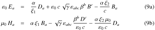 Mathematical equation: % subequation 1158 0 \begin{eqnarray} \varepsilon_0 \, E_a & =& \frac{\alpha}{\xi_1} \, D_a + \varepsilon_0 \, c \, \sqrt{\gamma} \, \varepsilon_{abc} \, \beta^b \, B^c - \frac{\alpha\,\xi_2}{c} \, B_a \\ \mu_0 \, H_a & =& \alpha \, \xi_1 \, B_a - \sqrt{\gamma} \, \varepsilon_{abc} \, \frac{\beta^b \, D^c}{\varepsilon_0 \, c} - \frac{\alpha\,\xi_2\,\mu_0}{\varepsilon_0\,c} \, D_a \end{eqnarray}