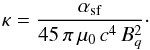 Mathematical equation: \begin{equation} \kappa = \frac{\alpha_{\rm sf}}{45\,\pi\,\mu_0\,c^4\,B_q^2}\cdot \end{equation}