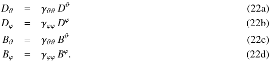 Mathematical equation: % subequation 1558 0 \begin{eqnarray} D_\vartheta & = &\gamma_{\vartheta \vartheta} \, D^\vartheta \\ D_\varphi & = &\gamma_{\varphi \varphi} \, D^\varphi \\ B_\vartheta & =& \gamma_{\vartheta \vartheta} \, B^\vartheta \\ B_\varphi & =& \gamma_{\varphi \varphi} \, B^\varphi . \end{eqnarray}