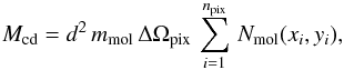 Mathematical equation: \begin{equation} M_{\rm cd} = d^2\, m_{\rm mol} \, \Delta \Omega_{\rm pix} \, \sum_{i=1}^{n_{\rm pix}} \, N_{\rm mol}(x_i, y_i), \end{equation}