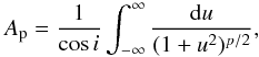 Mathematical equation: \begin{equation} A_{\rm p} = \frac{ 1} {\cos i } \int_{-\infty}^\infty \frac { {\rm d} u} {(1 + u^2)^{p/2} }, \label{eq:Ap} \end{equation}