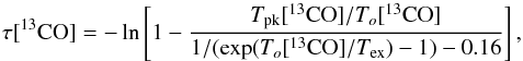 Mathematical equation: \begin{equation} \tau[^{13}{\rm CO}] = - \ln \left [ 1 - \frac{ T_{\rm pk}[^{13}{\rm CO}]/T_o[^{13}{\rm CO}] } { 1/(\exp(T_o[^{13}{\rm CO}]/T_{\rm ex}) -1) - 0.16 } \right ], \end{equation}