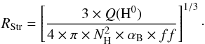 Mathematical equation: \begin{equation} R_{\rm Str} = \left[\frac{3 \times Q({\rm H}^0)}{4 \times \pi \times N_{\rm H}^2 \times \alpha_{\rm B} \times ff}\right]^{1/3}\cdot\nonumber \end{equation}