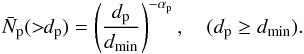 Mathematical equation: \begin{equation} \label{eq-N_p} \bar{N}_{\rm{p}}(>\!\!d_{\rm{p}}) = \left(\frac{d_{\rm{p}}}{d_{\rm{min}}}\right)^{-\alpha_{\rm{p}}}, \quad (d_{\rm{p}} \ge d_{\rm{min}}). \end{equation}