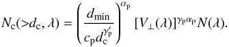 Mathematical equation: \begin{equation} \label{eq-N_c lambda} N_{\rm{c}}(>\!\!d_{\rm{c}}, \lambda) = \left(\frac{d_{\rm{min}}}{c_{\rm{p}} d_{\rm{c}}^{\gamma'_{\rm{p}}}}\right)^{\alpha_{\rm{p}}} [V_\bot(\lambda)]^{\gamma_{\rm{p}} \alpha_{\rm{p}}} N(\lambda). \end{equation}