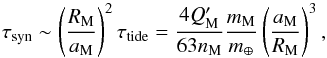 Mathematical equation: \begin{equation} \tau_{\rm{syn}} \sim \left(\frac{R_{\rm{M}}}{a_{\rm{M}}}\right)^2 \tau_{\rm{tide}} = \frac{4 Q_{\rm{M}}'}{63 n_{\rm{M}}} \frac{m_{\rm{M}}}{m_{\oplus}} \left(\frac{a_{\rm{M}}}{R_{\rm{M}}} \right)^3, \end{equation}