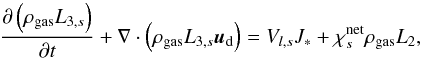 Mathematical equation: \begin{equation} \label{eq:L3s} \pdt{\left(\rho_{{\rm gas}} L_{3,s}\right)} + \nabla \cdot \left(\rho_{{\rm gas}} L_{3,s} {{\vec{u}}_{\rm d}} \right) = V_{l, s}J_{*} + \chi^{\rm net}_{s}\rho_{{\rm gas}} L_{2}, \end{equation}