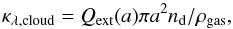 Mathematical equation: \begin{equation} \kappa_{\lambda,{\rm cloud}} = Q_{\rm ext}(a)\pi a^{2} n_{\rm d}/ \rho_{{\rm gas}}, \end{equation}