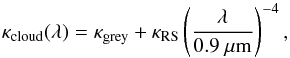 Mathematical equation: \begin{equation} \label{eq:paraopac} \kappa_{\rm cloud}(\lambda) = \kappa_{\rm grey} + \kappa_{\rm RS}\left(\frac{\lambda}{0.9~\mu{\rm m}}\right)^{-4}, \end{equation}