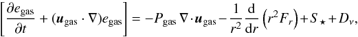 Mathematical equation: \begin{equation} \left[\pdt{e_{{\rm gas}}} + ({{\vec{u}}_{{\rm gas}}}\cdot\nabla) e_{{\rm gas}} \right] = - P_{{\rm gas}} \, \nabla \cdot {{\vec{u}}_{{\rm gas}}} - \frac{1}{r^2}\frac{\rm d}{{\rm d}r}\left(r^2 F_r\right) + S_{\star} + D_\nu , \label{eq:thermalenergy} \end{equation}