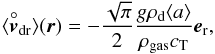 Mathematical equation: \begin{equation} \label{eq:vdr} \langle\overset{\circ}{\vec{v}}_{\rm dr}\rangle(\vec{r}) = - \frac{\sqrt{\pi}}{2}\frac{g\rho_{\rm d} \langle { a}\rangle}{\rho_{{\rm gas}}c_{\rm T}} {\vec{e}}_{\rm r} , \end{equation}