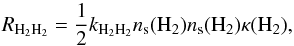 Mathematical equation: \begin{equation} R_{{{\rm H}_2}{{\rm H}_2}} = \frac{1}{2} k_{{{\rm H}_2}{{\rm H}_2}}n_{\rm s}({\rm H}_2)n_{\rm s}({\rm H}_2)\kappa({\rm H}_2), \end{equation}