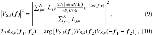 Mathematical equation: \begin{eqnarray} && \left|V_{{\rm S},k}({\vec f})\right|^{2} = \left|\frac{\sum_{j=1}^{N} L_{j,k}\frac{2J_{1}\left(\pi\theta_{j} B/\lambda_{k}\right)}{\pi\theta_{j} B/\lambda_{k}}e^{-2\pi i\left({\vec f}\cdot{\vec r}\right)}}{\sum_{j=1}^{N} L_{j,k}}\right|^{2},\label{eqInterferometryVisibility}\\ && T_3\phi_{{\rm S},k}({\vec f}_1, {\vec f}_2) = \arg\left[V_{{\rm S},k}({\vec f}_1)V_{{\rm S},k}({\vec f}_2)V_{{\rm S},k}(-{\vec f}_1 - {\vec f}_2)\right],\label{eqInterferometryClosurePhase} \end{eqnarray}