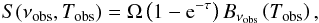 Mathematical equation: \begin{equation} S(\nu_{\rm obs}, T_{\rm obs}) = \Omega\left( 1 - {\rm e}^{-\tau}\right) B_{\nu_{\rm obs}}\left(T_{\rm obs}\right), \end{equation}