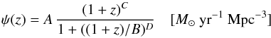 Mathematical equation: \begin{equation} \psi(z) = A\,\frac{(1+z)^C}{1+((1+z)/B)^D}\quad[\msun~\rm yr^{-1}~Mpc^{-3}] \end{equation}
