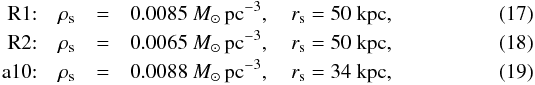 Mathematical equation: \begin{eqnarray} \mathrm{R1}{:} \quad \rho_{\mathrm{s}} &= &0.0085~M_{\odot} \,\mathrm{pc}^{-3}, \quad r_{\mathrm{s}} = 50~\mathrm{kpc} \label{eq_r1}, \\ \mathrm{R2}{:} \quad \rho_{\mathrm{s}} &=& 0.0065~M_{\odot}\, \mathrm{pc}^{-3}, \quad r_{\mathrm{s}} = 50~\mathrm{kpc} \label{eq_r2}, \\ \mathrm{a10}{:} \quad \rho_{\mathrm{s}} &=& 0.0088~M_{\odot} \,\mathrm{pc}^{-3}, \quad r_{\mathrm{s}} = 34~\mathrm{kpc} \label{eq_a10}, \end{eqnarray}