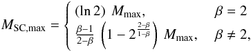 Mathematical equation: \begin{eqnarray} \begin{split} M_{\mathrm{SC,max}} & = \begin{cases} ~ \left( \ln 2 \right) ~ M_{\mathrm{max}}, & \ \beta = 2 \\ ~ \frac{\beta - 1}{2 - \beta} ~ \left( 1 - 2^{\frac{2 - \beta}{1 - \beta}} \right) ~ M_{\mathrm{max}}, & \ \beta \neq 2 , \\ \end{cases} \end{split}\label{M_eclmax} \end{eqnarray}
