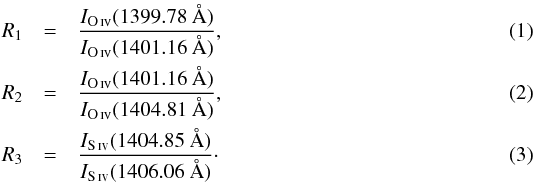 Mathematical equation: \begin{eqnarray} R_{1}&=&\frac{I_\oiv(1399.78~\AA)}{I_\oiv(1401.16~\AA)}, \label{eq:R1} \\ R_{2}&=&\frac{I_\oiv(1401.16~\AA)}{I_\oiv(1404.81~\AA)}, \label{eq:R2}\\ R_{3}&=&\frac{I_\siv(1404.85~\AA)}{I_\siv(1406.06~\AA)}\cdot \label{eq:R3} \end{eqnarray}