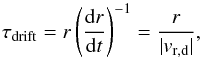 Mathematical equation: \begin{equation} \label{tdrift} \tau_{\rm drift} = r \left(\frac{{\rm d}r}{{\rm d}t}\right)^{-1} = \frac{r}{|v_{\rm r,d}|}, \end{equation}