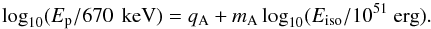 Mathematical equation: \begin{equation} \log_{10}(E_{\rm p}/670\,{\rm~keV}) = q_{\rm{A}} + m_{\rm{A}}\log_{10}(E_{\rm iso}/10^{51}~\rm{erg}) \label{eq:ama} . \end{equation}