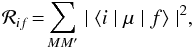 Mathematical equation: \begin{equation} {\mathcal R}_{if} \!=\! \sum_{MM'} \mid\langle i \mid {\mathbf \mu} \mid f\rangle \mid^2, \end{equation}