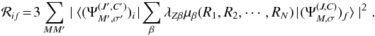 Mathematical equation: \begin{equation} \label{eq2} {\mathcal R}_{if} \!=\! 3\sum_{MM'} \mid\langle (\Psi_{M',\sigma'}^{(J',C')})_i \!\mid \! \sum_{\beta}\lambda_{Z\beta}\mu_{\beta}(R_1,R_2, \cdots ,R_N) \!\mid \! (\Psi_{M,\sigma}^{(J,C)})_f\rangle \mid^2. \end{equation}