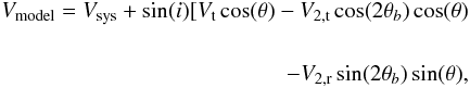 Mathematical equation: \begin{eqnarray} \begin{split} V_{\rm model} = V_{\rm sys} + \sin(i)[V_{\rm t}\cos(\theta) - V_{2,\rm t}\cos(2\theta_{b}) \cos(\theta) \\\\ - V_{\rm 2,\rm r}\sin(2\theta_{b}) \sin(\theta), \end{split} \end{eqnarray}