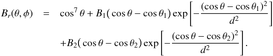 Mathematical equation: \begin{eqnarray} B_r(\theta,\phi) &=& \cos^7\theta + B_1\big(\cos\theta - \cos\theta_1\big)\exp\left[-\frac{(\cos\theta - \cos\theta_1)^2}{d^2}\right] \nonumber\\ &&+ B_2\big(\cos\theta - \cos\theta_2\big)\exp\left[-\frac{(\cos\theta - \cos\theta_2)^2}{d^2}\right]. \end{eqnarray}