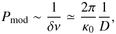 Mathematical equation: \begin{equation} P_{\rm mod} \sim \frac{1}{\delta\nu}\simeq\frac{2\pi}{\kappa_0}\frac{1}{D}, \label{eqnpmod} \end{equation}