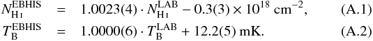 Mathematical equation: \appendix \setcounter{section}{1} \begin{eqnarray} N_\ion{H}{i}^\mathrm{EBHIS} &=& 1.0023(4) \cdot N_\ion{H}{i}^\mathrm{LAB} - 0.3(3) \times10^{18}~\mathrm{cm}^{-2},\\ T_\mathrm{B}^\mathrm{EBHIS} &=& 1.0000(6) \cdot T_\mathrm{B}^\mathrm{LAB} + 12.2(5)~\mathrm{mK} . \end{eqnarray}