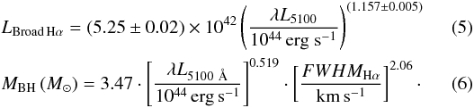 Mathematical equation: \begin{eqnarray} &&L_{\rm Broad\,H\alpha} =(5.25\pm 0.02) \times 10^{42}\left(\frac{\mathbf{\lambda}L_{5100}}{10^{44}\,\ergsec}\right)^{(1.157\pm 0.005)} ~~~~~~~~~~ \label{eq:BL_LbHa} \\ && M_{\rm BH}\,({M_{\odot}})=3.47\cdot \left[\frac{\mathbf{\lambda}L_{5100~\AA}}{10^{44}\, \mathrm{erg\,s^{-1}}}\right]^{0.519}\cdot \left[\frac{FWHM_{\rm H\alpha}}{\mathrm{km\,s^{-1}}}\right]^{2.06}\cdot~~~~~~~~~~ \label{eq:BL_FWHM} \end{eqnarray}