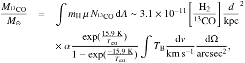 \appendix \setcounter{section}{1} \begin{eqnarray} \frac{M_\mathrm{^{13}CO}}{M_\odot} &=&\int m_\mathrm{H}\,\mu\,N_\mathrm{^{13}CO}\,\mathrm{d}A \sim3.1\times10^{-11} \left[\frac{\mathrm{H_2}}{\mathrm{^{13}CO}}\right] \frac{d}{\mathrm{kpc}}^2\nonumber \\ &&\times~\alpha \frac{\exp(\frac{15.9~ \mathrm{K}}{T_\mathrm{ext}})}{1-\exp(\frac{-15.9~ \mathrm{K}}{T_\mathrm{ext}})}\int T_\mathrm{B}\frac{\mathrm{d}v}{\mathrm{km\,s^{-1}}}\frac{\mathrm{d}\Omega}{\mathrm{arcsec}^2},\label{equationLTEMass} \end{eqnarray}