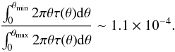 Mathematical equation: \begin{equation} \frac{\int_0^{\theta_{\rm min}} 2\pi \theta \tau(\theta) {\rm d}\theta}{\int_0^{\theta_{\rm max}} 2\pi \theta \tau(\theta) {\rm d}\theta} \sim1.1\times10^{-4}. \end{equation}