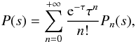 Mathematical equation: \begin{equation} P(s)=\sum_{n=0}^{+\infty} \frac{{\rm e}^{-\tau} \tau^n}{n!} P_n(s), \end{equation}