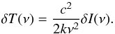 Mathematical equation: \begin{equation} \delta T (\nu)= \frac{c^2}{2k \nu^2} \delta I(\nu). \label{brigthness.temp} \end{equation}