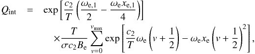 \begin{eqnarray} Q_{\rm int} &=& {\rm exp}\left[\frac{c_2}{T}\left(\frac{\omega_{\rm e,1}}{2}-\frac{\omega_{\rm e}x_{\rm e,1}}{4}\right)\right]\nonumber\\ &&\quad \times \frac{T}{\sigma c_2B_{\rm e}}\sum_{v=0}^{v_{\rm max}}{\rm exp}\left[\frac{c_2}{T}\omega_{\rm e}\left(v+\frac{1}{2}\right)-\omega_{\rm e}x_{\rm e}\left(v+\frac{1}{2}\right)^2\right], \label{eq:case2} \end{eqnarray}