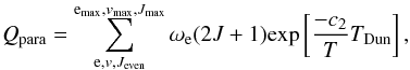 \begin{equation} Q_{\rm para}=\sum_{{\rm e},v,J_{\rm even}}^{{\rm e}_{\rm max},v_{\rm max},J_{\rm max}}\omega_{\rm e}(2J+1){\rm exp}\left[\frac{-c_2}{T}T_{\rm Dun}\right], \label{eq:normalH2_para} \end{equation}