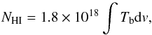 Mathematical equation: \begin{equation} N_{\mathrm{HI}} = 1.8 \times 10^{18} \int{T_{\mathrm{b}}} {} \mathrm{d}v , \label{eq:NHI} \end{equation}