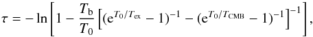 Mathematical equation: \begin{equation} \tau = -\ln \left[1 - \frac{T_{\mathrm{b}}}{T_0} \left[(\mathrm{e}^{T_0/T_{\mathrm{ex}}}-1)^{-1} - (\mathrm{e}^{T_0/T_{\mathrm{CMB}}}-1)^{-1} \right]^{-1}\right] , \label{eq:tau} \end{equation}