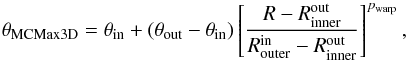 \begin{equation} \label{eq:warp} \theta_\mathrm{MCMax3D} = \theta_\mathrm{in} + (\theta_\mathrm{out}-\theta_\mathrm{in}) \left[\frac{R-R^\mathrm{out}_\mathrm{inner}}{R^\mathrm{in}_\mathrm{outer}-R^\mathrm{out}_\mathrm{inner}} \right]^{p_\mathrm{warp}}, \end{equation}