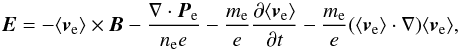 Mathematical equation: \begin{equation} \vec{E}=-\langle\vec{v}_{\rm e}\rangle\times \vec{B}-\frac{\nabla \cdot \vec{P}_{\rm e}}{n_{\rm e} e}-\frac{m_{\rm e}}{e}\frac{\partial \langle\vec{v}_{\rm e}\rangle}{\partial t}-\frac{m_{\rm e}}{e}(\langle\vec{v}_{\rm e}\rangle\cdot \nabla)\langle\vec{v}_{\rm e}\rangle, \label{eqn:ohm} \end{equation}