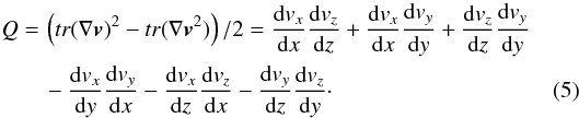 Mathematical equation: \begin{eqnarray} Q&=&\left(tr(\nabla \vec{v})^2-tr(\nabla \vec{v}^2)\right)/2 =\frac{{\rm d}v_x}{{\rm d}x}\frac{{\rm d}v_z}{{\rm d}z}+\frac{{\rm d}v_x}{{\rm d}x}\frac{{\rm d}v_y}{{\rm d}y}+\frac{{\rm d}v_z}{{\rm d}z}\frac{{\rm d}v_y}{{\rm d}y} \nonumber\\ &&-\frac{{\rm d}v_x}{{\rm d}y}\frac{{\rm d}v_y}{{\rm d}x}-\frac{{\rm d}v_x}{{\rm d}z}\frac{{\rm d}v_z}{{\rm d}x}-\frac{{\rm d}v_y}{{\rm d}z}\frac{{\rm d}v_z}{{\rm d}y}\cdot \label{eqn:Q} \end{eqnarray}