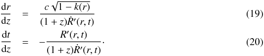 \begin{eqnarray} \dfrac{{\rm d}r}{{\rm d}z}&=&\dfrac{c\sqrt{1-k(r)}}{(1+z)\dot{R}'(r,t)} \label{eq:drdz} \\ \dfrac{{\rm d}t}{{\rm d}z}&=&-\dfrac{R'(r,t)}{(1+z)\dot{R}'(r,t)}\cdot \label{eq:dtdz} \end{eqnarray}