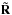 \hbox{$\mathbf{\tilde{R}}$}