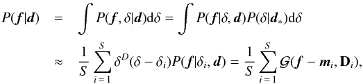 \appendix \setcounter{section}{4} \begin{eqnarray} \label{eq:marg} P(\vec{f}|\vec{d})&=&\int P(\vec{f},\delta|\vec{d}) \mathrm{d}\delta=\int P(\vec{f}|\delta,\vec{d}) P(\delta|\vec{d}_*) \mathrm{d}\delta \notag \\ &\approx& \frac{1}{S} \sum\limits_{i\,=\,1}^S \delta^D(\delta-\delta_i) P(\vec{f}|\delta_i,\vec{d}) = \frac{1}{S} \sum\limits_{i\,=\,1}^S \mathcal{G}(\vec{f}-\vec{m}_i,\mathbf{D}_i) , \! \! \! \end{eqnarray}