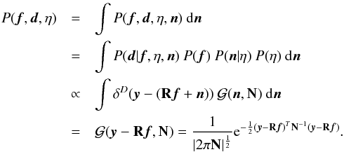 \begin{eqnarray} \label{eq:jointp} P(\vec{f},\vec{d},\eta) &= & \int P(\vec{f},\vec{d},\eta,\vec{n}) \ \mathrm{d}\vec{n} \notag\\ &= &\int P(\vec{d}|\vec{f},\eta,\vec{n}) \ P(\vec{f}) \ P(\vec{n}|\eta) \ P(\eta) \ \mathrm{d}\vec{n} \notag\\ &\propto &\int \delta^D(\vec{y}-(\mathbf{R}\vec{f}+\vec{n})) \ \mathcal{G}(\vec{n},\mathbf{N}) \ \mathrm{d}\vec{n} \notag\\ &=& \mathcal{G}(\vec{y}-\mathbf{R}\vec{f},\mathbf{N}) = \frac{1}{|2 \pi \mathbf{N}|^{\frac{1}{2}}} {\rm e}^{-\frac{1}{2} (\vec{y}-\mathbf{R}\vec{f})^T\mathbf{N}^{-1}(\vec{y}-\mathbf{R}\vec{f})} . \end{eqnarray}